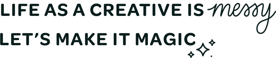 Life as a creative is messy. Let's make it magic.