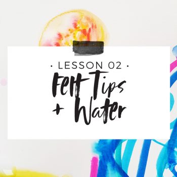 Lesson 2 – Felt Tips + Water